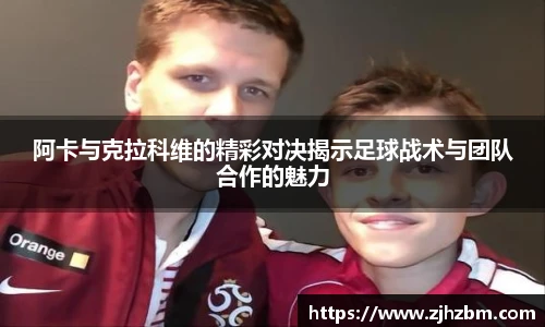 阿卡与克拉科维的精彩对决揭示足球战术与团队合作的魅力
