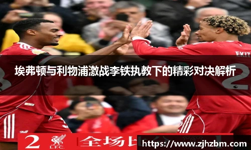 埃弗顿与利物浦激战李铁执教下的精彩对决解析