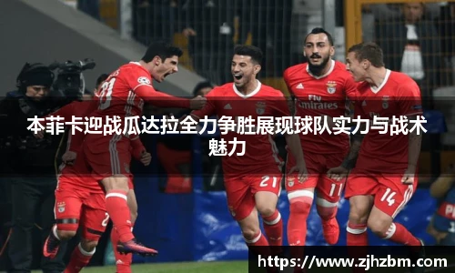 本菲卡迎战瓜达拉全力争胜展现球队实力与战术魅力