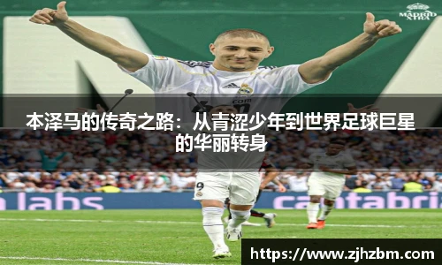 本泽马的传奇之路：从青涩少年到世界足球巨星的华丽转身